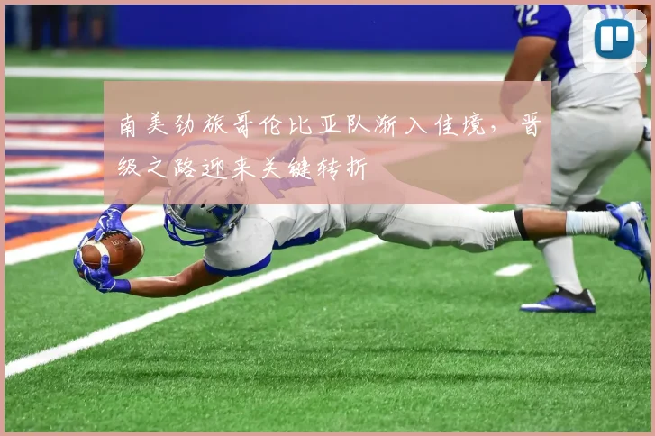 南美劲旅哥伦比亚队渐入佳境，晋级之路迎来关键转折