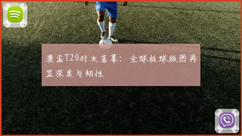 澳孟T20对决落幕：全球板球版图再显深度与韧性