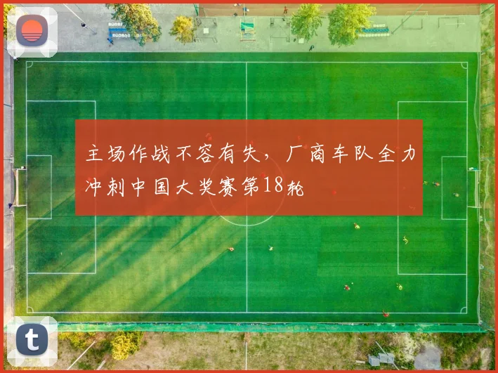 主场作战不容有失，厂商车队全力冲刺中国大奖赛第18轮