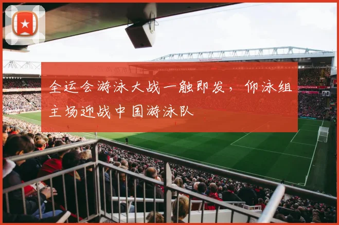 全运会游泳大战一触即发，仰泳组主场迎战中国游泳队