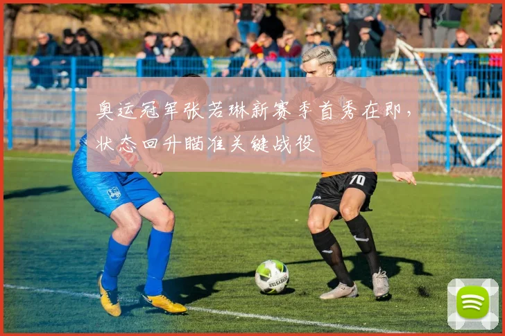 奥运冠军张若琳新赛季首秀在即，状态回升瞄准关键战役